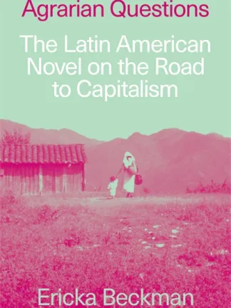 Ericka Beckman. Agrarian Questions: The Latin American Novel on the Road to Capitalism (Verso, 2026)